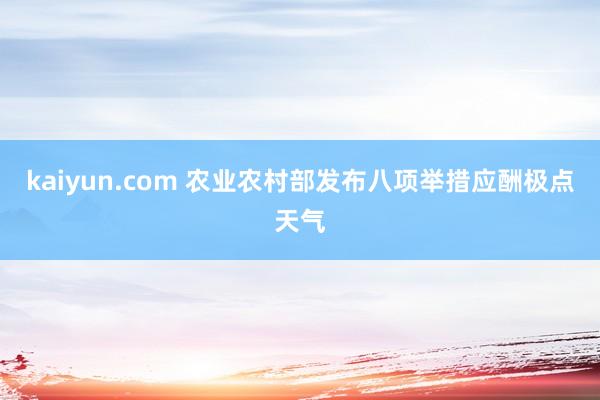 kaiyun.com 农业农村部发布八项举措应酬极点天气