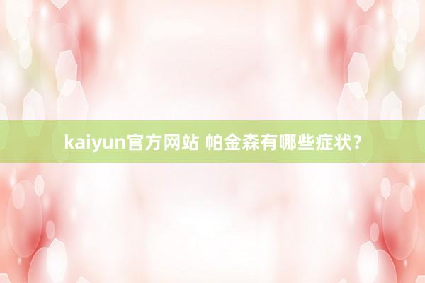 kaiyun官方网站 帕金森有哪些症状？