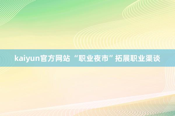 kaiyun官方网站 “职业夜市”拓展职业渠谈