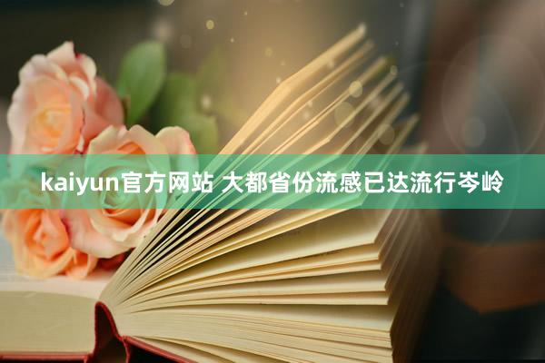 kaiyun官方网站 大都省份流感已达流行岑岭