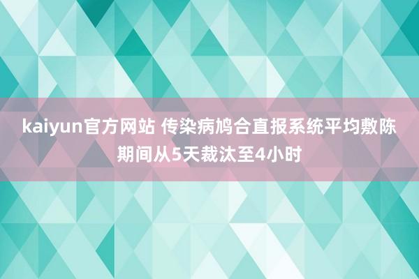 kaiyun官方网站 传染病鸠合直报系统平均敷陈期间从5天裁汰至4小时