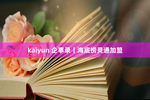 kaiyun 企事录丨海底捞灵通加盟