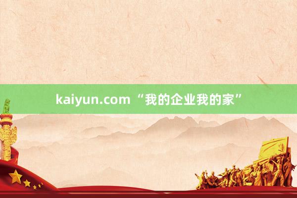 kaiyun.com “我的企业我的家”