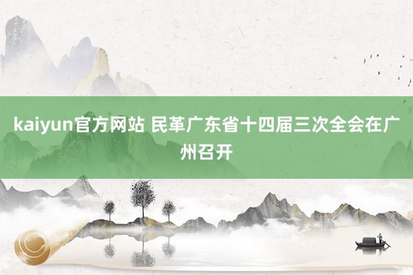 kaiyun官方网站 民革广东省十四届三次全会在广州召开