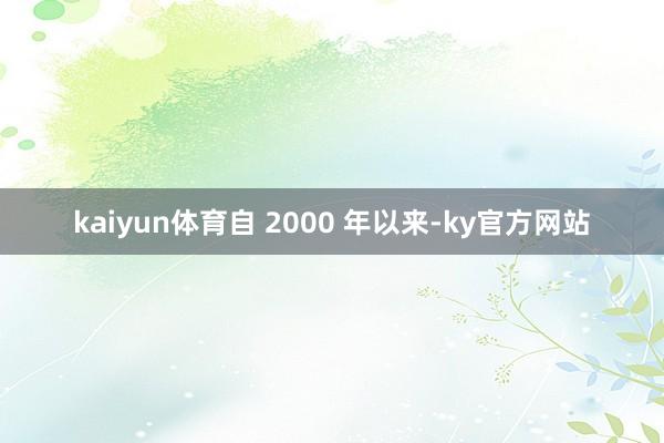 kaiyun体育自 2000 年以来-ky官方网站