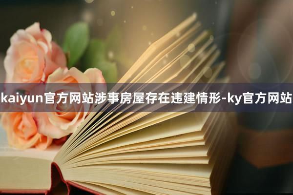 kaiyun官方网站涉事房屋存在违建情形-ky官方网站