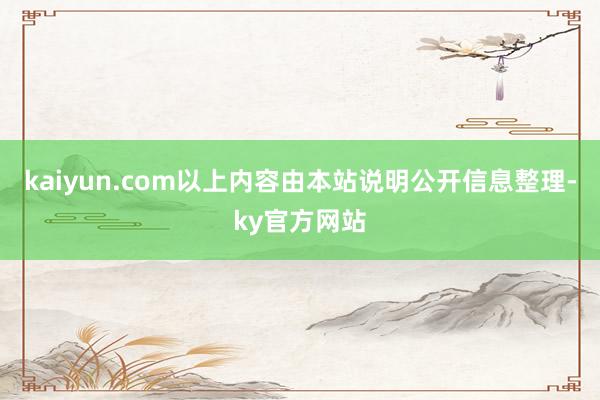 kaiyun.com以上内容由本站说明公开信息整理-ky官方网站