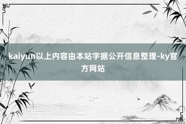 kaiyun以上内容由本站字据公开信息整理-ky官方网站