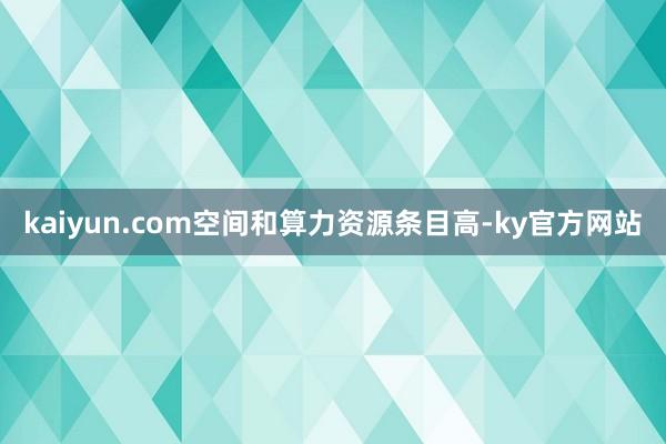 kaiyun.com空间和算力资源条目高-ky官方网站