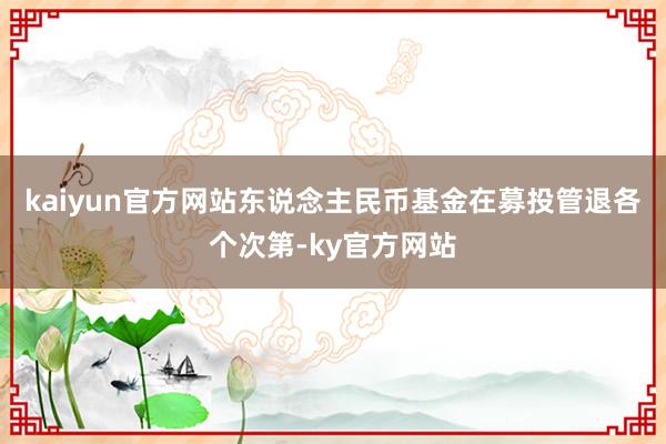 kaiyun官方网站东说念主民币基金在募投管退各个次第-ky官方网站